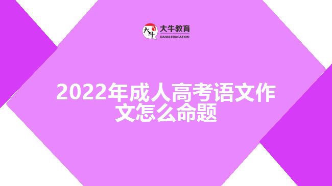 2022年成人高考語文作文怎么命題