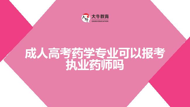 成人高考藥學專業(yè)可以報考執(zhí)業(yè)藥師嗎