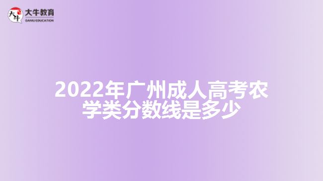 2022年廣州成人高考農(nóng)學(xué)類分?jǐn)?shù)線是多少