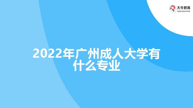 2022年廣州成人大學(xué)有什么專業(yè)