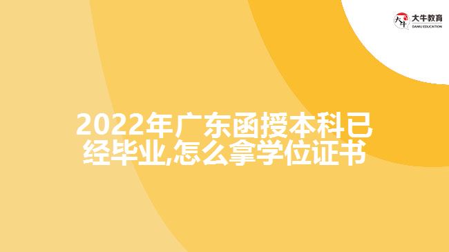 2022年廣東函授本科已經(jīng)畢業(yè),怎么拿學(xué)位證書(shū)