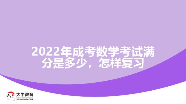 2022年成考數(shù)學考試滿分是多少，怎樣復習