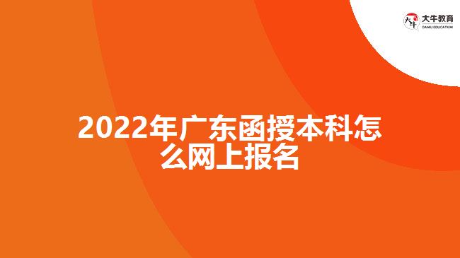 2022年廣東函授本科怎么網(wǎng)上報(bào)名