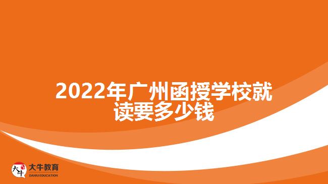 2022年廣州函授學校就讀要多少錢