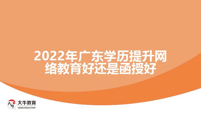 2022年廣東學(xué)歷提升網(wǎng)絡(luò)教育好還是函授好