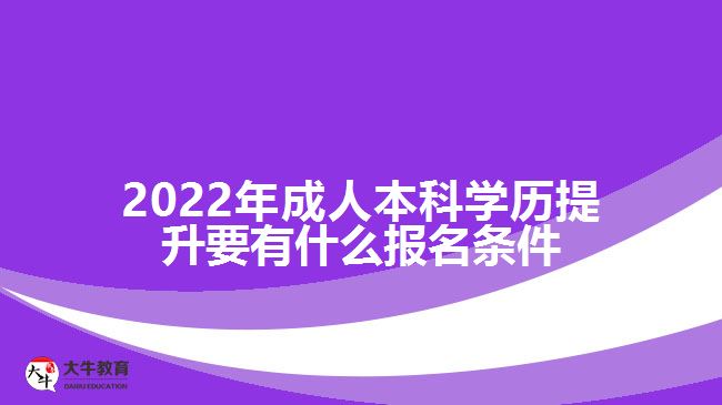 2022年成人本科學(xué)歷提升要有什么報名條件