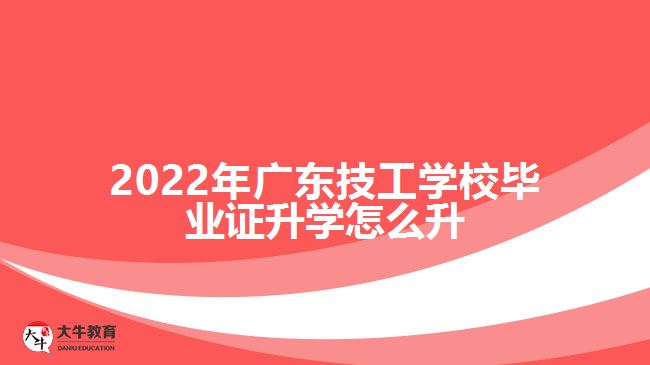 2022年廣東技工學校畢業(yè)證升學怎么升