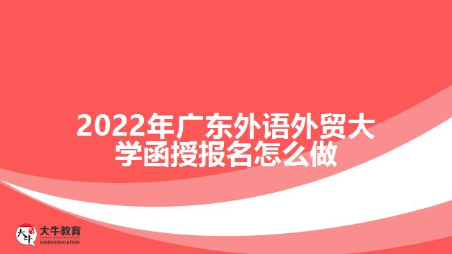 2022年廣東外語外貿(mào)大學(xué)函授報(bào)名怎么做