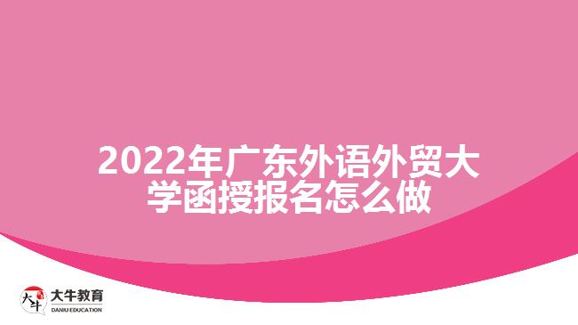 2022年廣東外語外貿(mào)大學(xué)函授報名怎么做