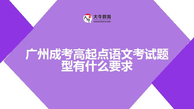 廣州成考高起點(diǎn)語(yǔ)文考試題型有什么要求