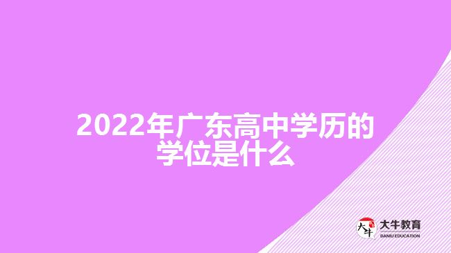 2022年廣東高中學(xué)歷的學(xué)位是什么