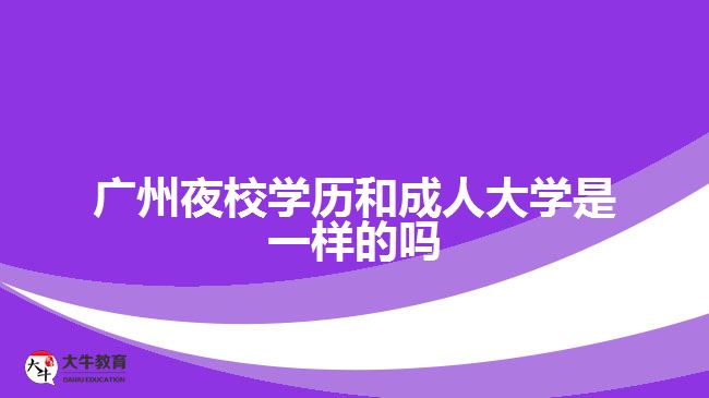 廣州夜校學歷和成人大學是一樣的嗎