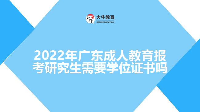 2022年廣東成人教育報(bào)考研究生需要學(xué)位證書嗎