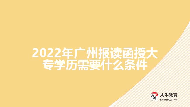 2022年廣州報讀函授大專學(xué)歷需要什么條件