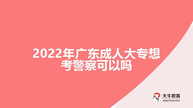 2022年廣東成人大專想考警察可以嗎