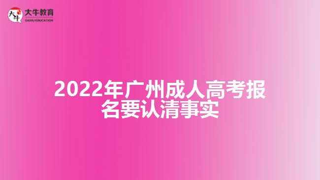 2022年廣州成人高考報(bào)名要認(rèn)清事實(shí)