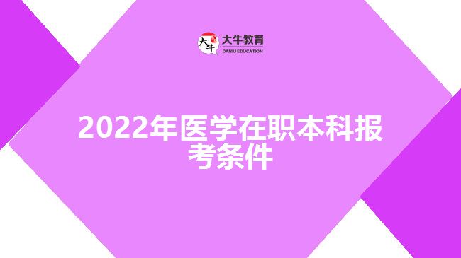 2022年醫(yī)學(xué)在職本科報(bào)考條件