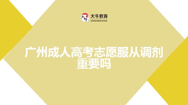 廣州成人高考志愿服從調劑重要嗎