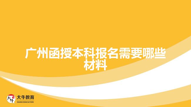 廣州函授本科報(bào)名需要哪些材料