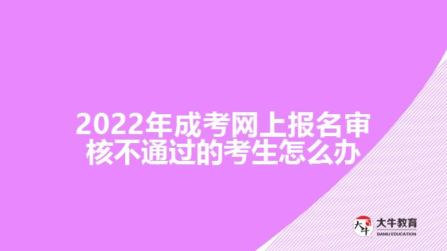 2022年成考網(wǎng)上報名審核不通過