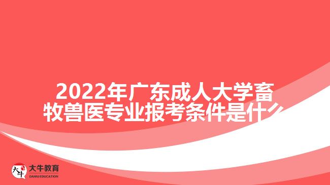 2022年廣東成人大學(xué)畜牧獸醫(yī)專業(yè)報考條件是什么