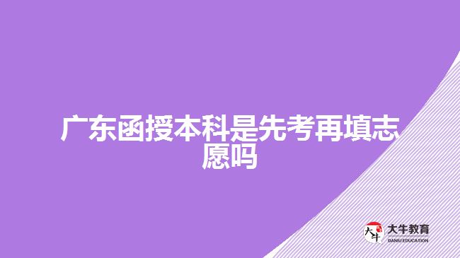 廣東函授本科是先考再填志愿嗎