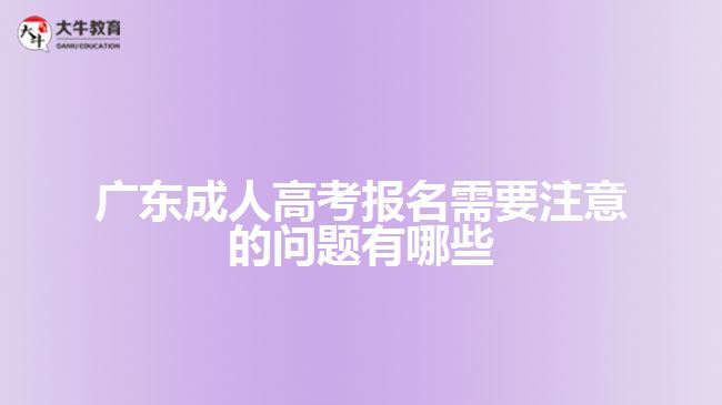 廣東成人高考報名需要注意的問題有哪些