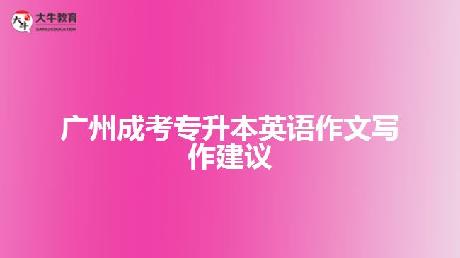 廣州成考專升本英語作文寫作建議