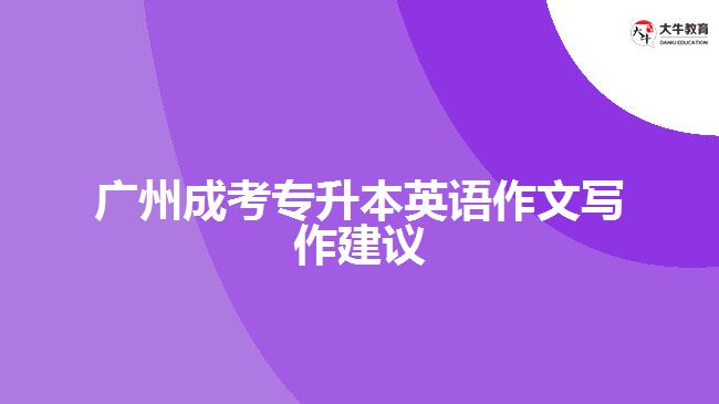 廣州成考專升本英語作文寫作建議