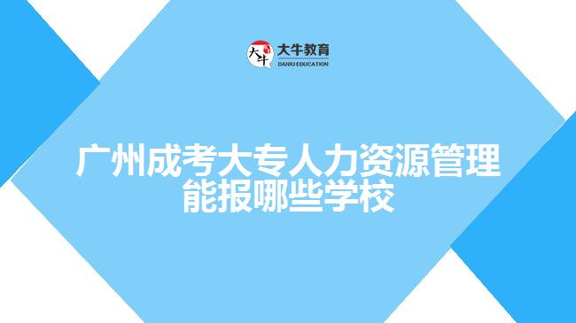 廣州成考大專人力資源管理能報哪些學校