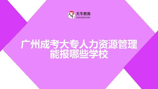 成考大專人力資源管理能報哪些學校