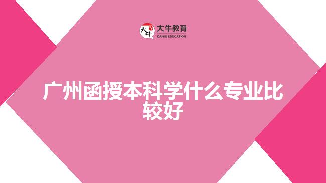 廣州函授本科學什么專業(yè)比較好