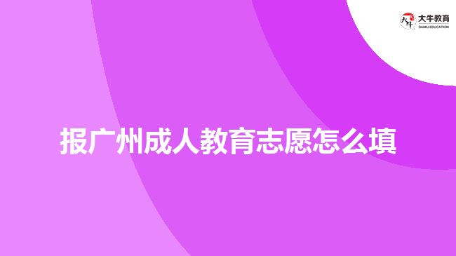 報(bào)廣州成人教育志愿怎么填