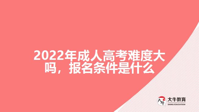 2022年成人高考難度大嗎，報名條件是什么