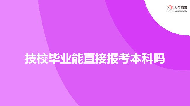 技校畢業(yè)能直接報考本科嗎