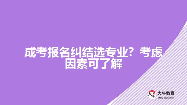 成考糾結(jié)選專業(yè)？考慮因素可了解