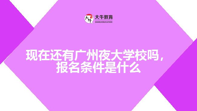 現在還有廣州夜大學校嗎，報名條件是什么