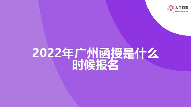 2022年廣州函授是什么時候報名