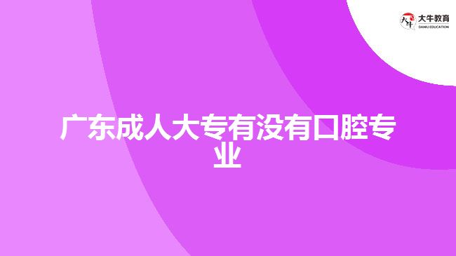 廣東成人大專有沒(méi)有口腔專業(yè)