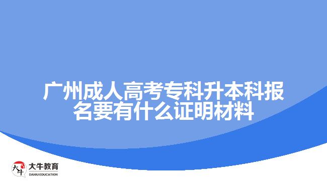 廣州成人高考?？粕究茍竺惺裁醋C明材料