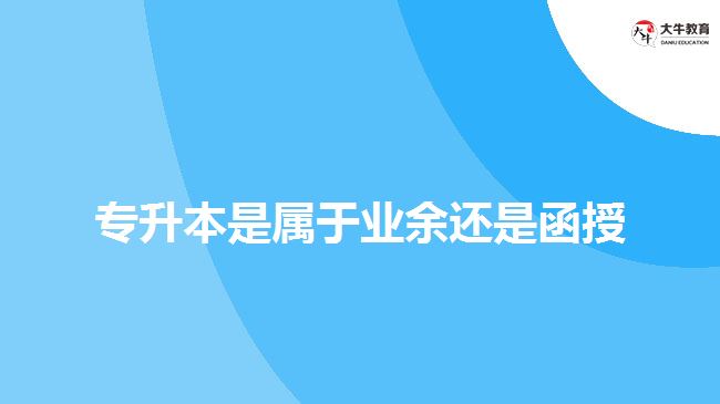 專升本是屬于業(yè)余還是函授