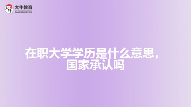 在職大學(xué)學(xué)歷是什么，國家承認(rèn)嗎