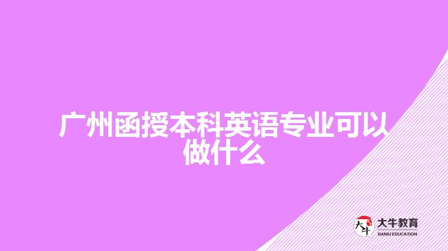 廣州函授本科英語專業(yè)可以做什么