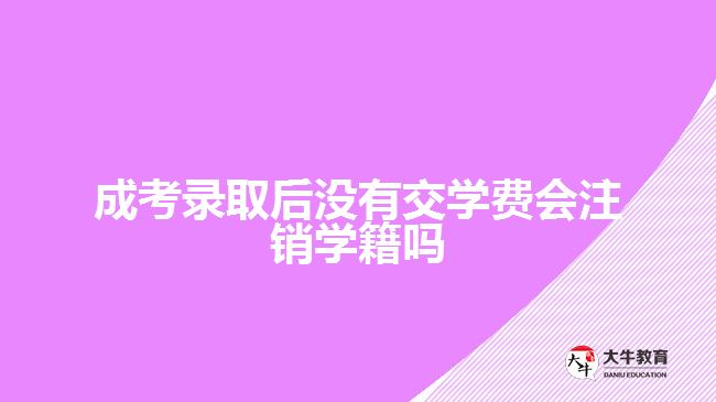 成考錄取后沒有交學(xué)費(fèi)會注銷學(xué)籍嗎