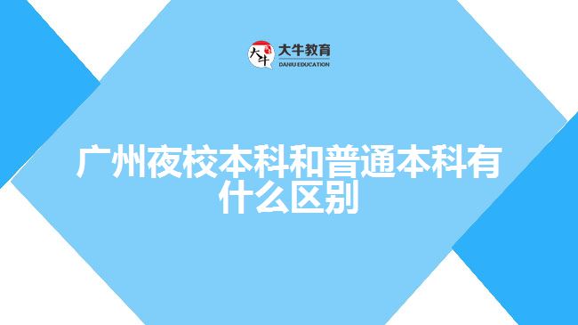 廣州夜校本科和普通本科有什么區(qū)別