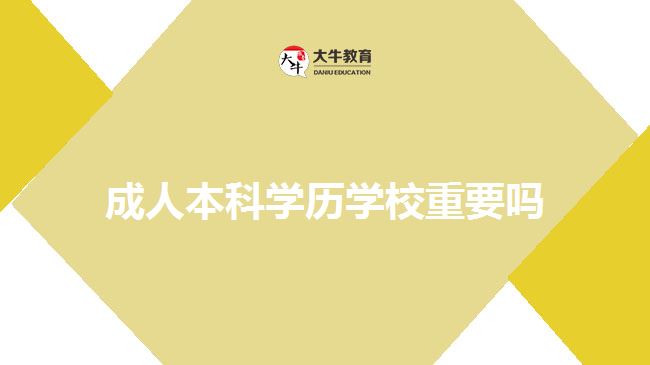 成人本科學(xué)歷學(xué)校重要嗎