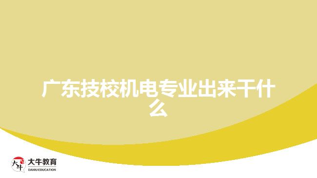 廣東技校機電專業(yè)出來干什么