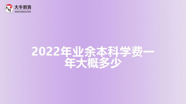 2022年業(yè)余本科學費一年大概多少