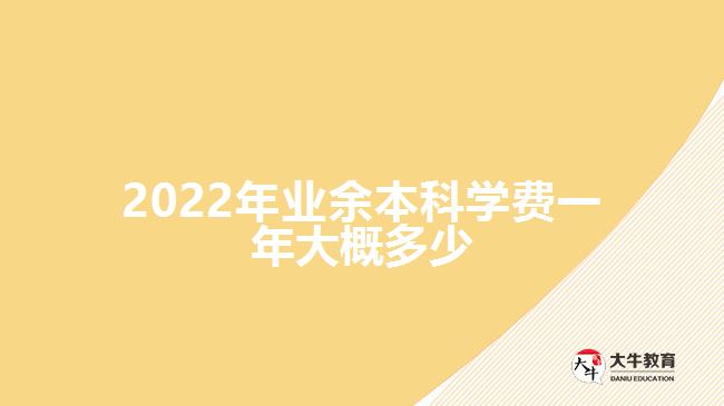 2022年業(yè)余本科學(xué)費(fèi)一年大概多少