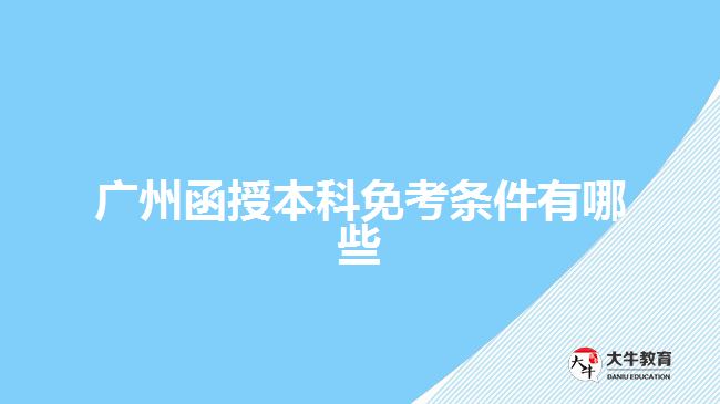 廣州函授本科免考條件有哪些